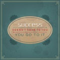 Success does not come to you, you go to it