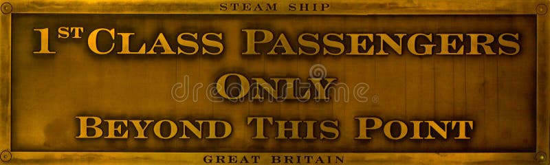 An historical brass sign which makes it clear that only first class passengers are allowed beyond a certain point. This could be used to illustrate the existence of the class system in society, as well as the privilege experienced by those who travel first class. The plaque itself is located on the SS Great Britain which was an advanced passenger steamship designed by Isambard Kingdom Brunel for the Great Western Steamship Company's transatlantic service between Bristol and New York. While other ships had previously been built of iron or equipped with a propeller, Great Britain was the first to combine these features in a large ocean-going ship. She was the first steamer to cross the Atlantic, which she did in 1845, in the then-record time of 14 days (one day faster than the previous record holder, the SS Great Western). An historical brass sign which makes it clear that only first class passengers are allowed beyond a certain point. This could be used to illustrate the existence of the class system in society, as well as the privilege experienced by those who travel first class. The plaque itself is located on the SS Great Britain which was an advanced passenger steamship designed by Isambard Kingdom Brunel for the Great Western Steamship Company's transatlantic service between Bristol and New York. While other ships had previously been built of iron or equipped with a propeller, Great Britain was the first to combine these features in a large ocean-going ship. She was the first steamer to cross the Atlantic, which she did in 1845, in the then-record time of 14 days (one day faster than the previous record holder, the SS Great Western).