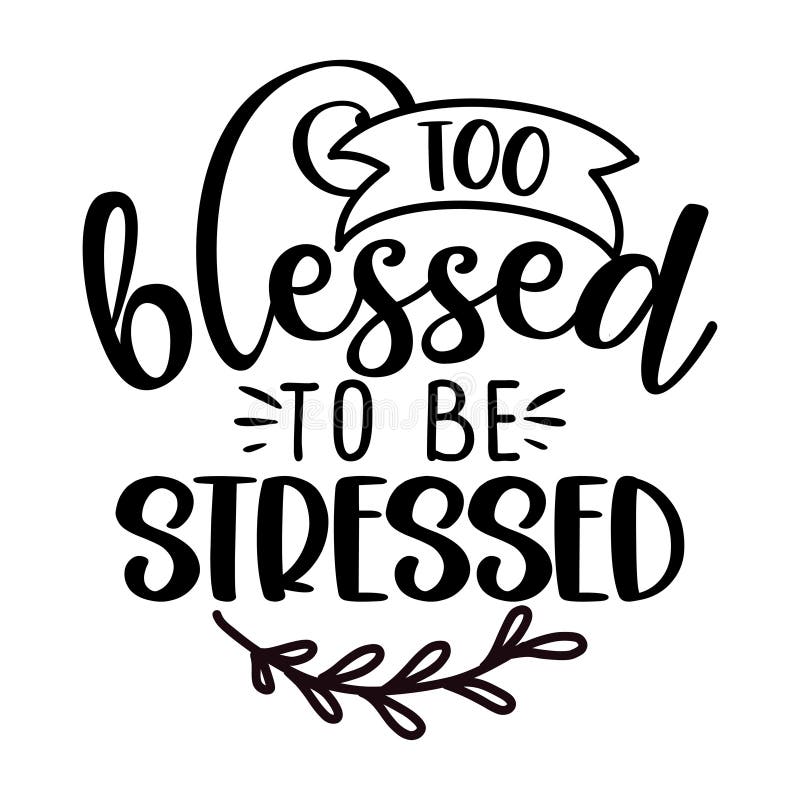 Too blessed to be stressed