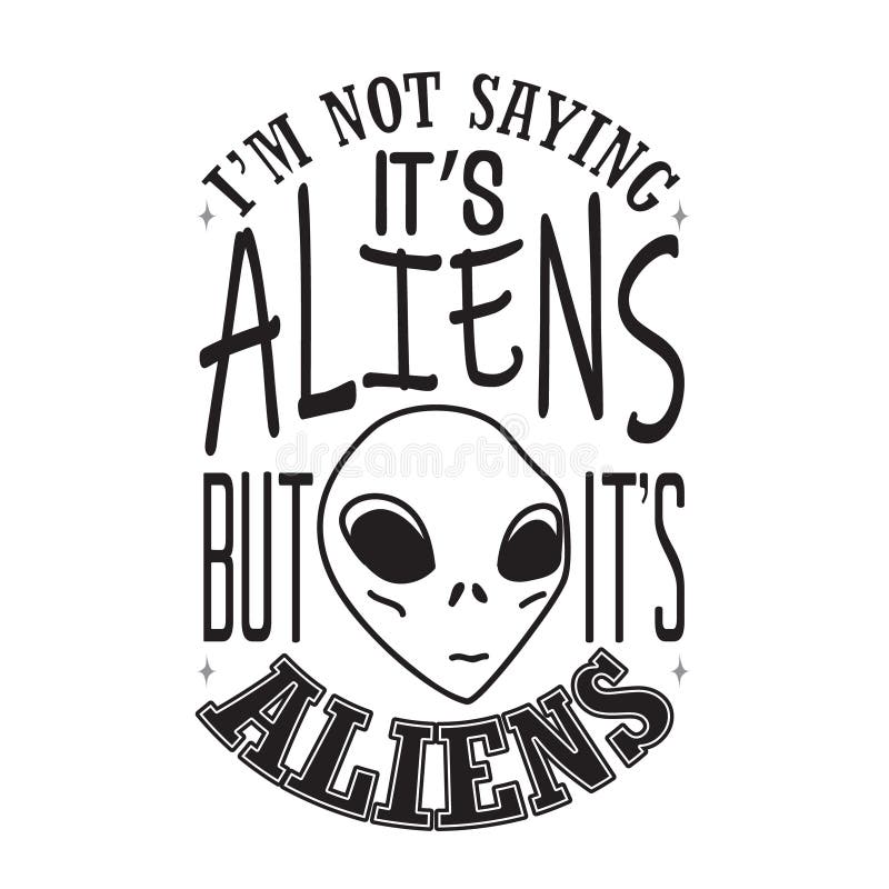 Aliens Quotes and Slogan good for T-Shirt. I m Not Saying It s Aliens But It s Aliens