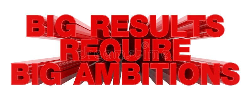 BIG RESULTS REQUIRE BIG AMBITIONS red word on white background illustration 3D rendering