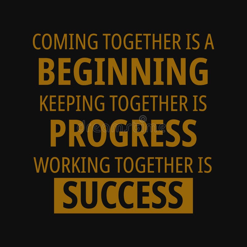 Keeping it together. Coming together is a beginning; keeping together is progress; working together is success..