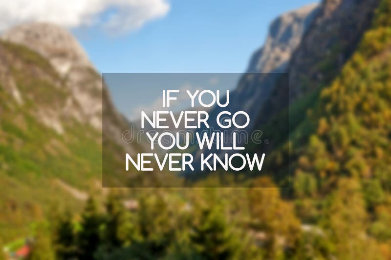 Inspirational and Motivational quotes - If you never go you will never know. Inspirational and Motivational quotes - If you never go you will never know