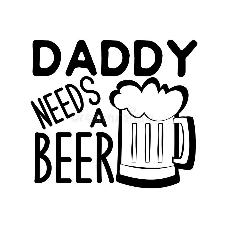 Daddy Needs A Beer Funny Saying With Beer Mug Stock Vector
