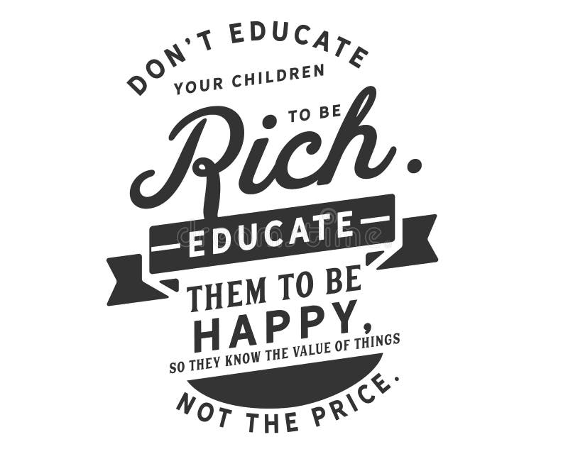 Dona T Instruisent Vos Enfants Pour Etre Riche Instruisez Les Pour Etre Heureux Ainsi Ils Connaissent La Valeur Des Choses Pas Illustration De Vecteur Illustration Du Inspiration Inspire
