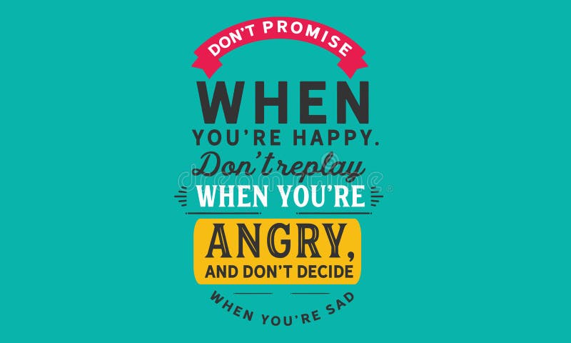 Don`t promise when you`re happy. don`t replay when you`re angry, and don`t decide when you`re sad vector illustration Don`t promise when you`re happy. don`t replay when you`re angry, and don`t decide when you`re sad vector illustration