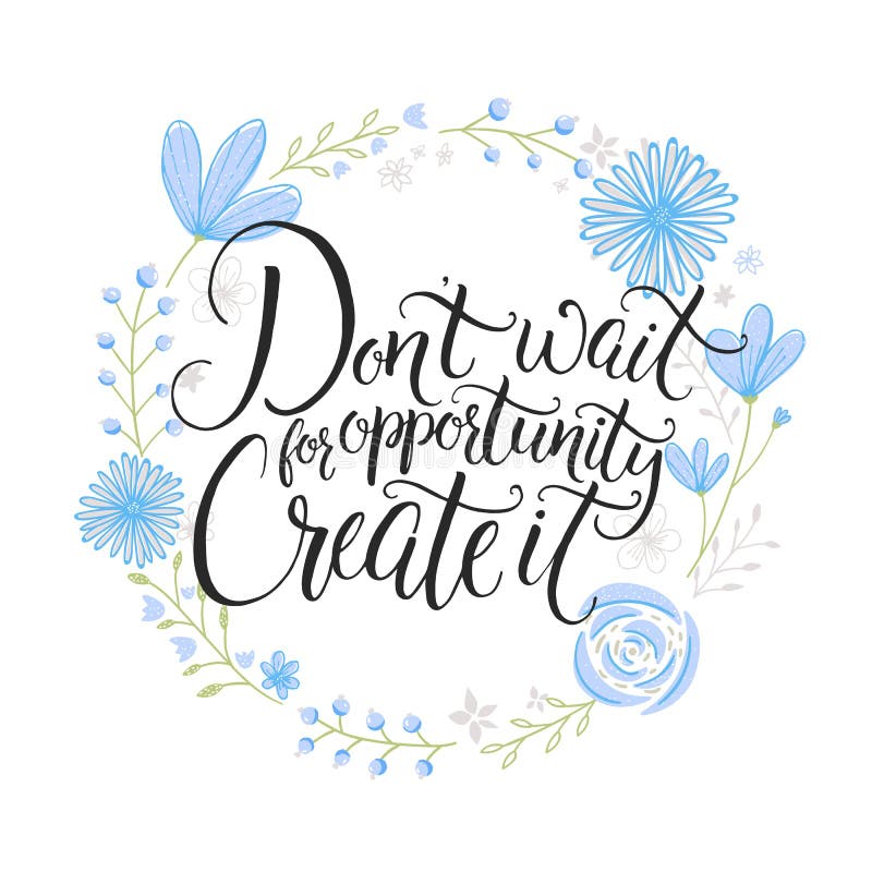 Don't wait for opportunity. Create it. Inspiration saying. Hand lettering on blue pastel flowers wreath. Challenging stock illustration Don't wait for opportunity. Create it. Inspiration saying. Hand lettering on blue pastel flowers wreath. Challenging stock illustration