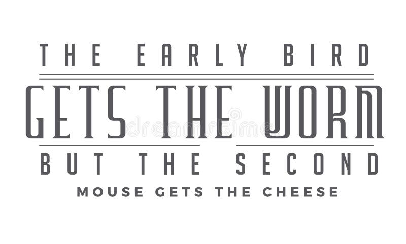 The early bird gets the worm,but the second mouse gets the cheese