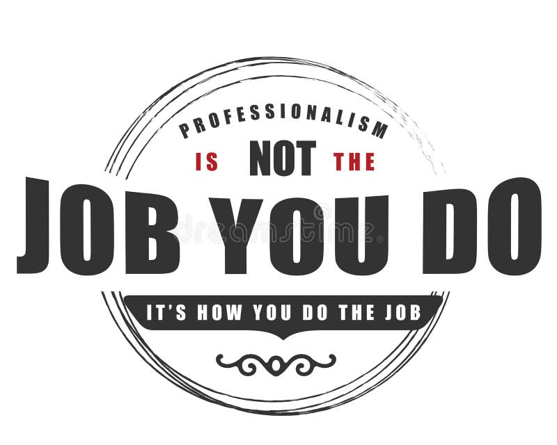 Professionalism is not the job you do it`s how you do the job. motivational quote. Professionalism is not the job you do it`s how you do the job. motivational quote