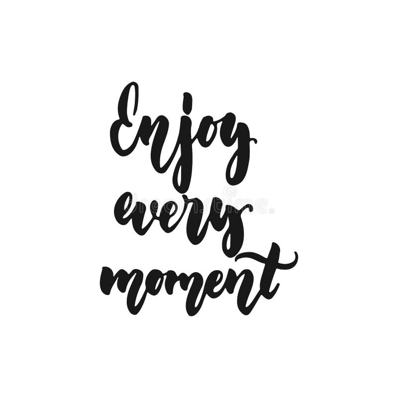 Enjoy Every Moment - Hand Drawn Lettering Phrase Isolated on the White Background. Fun Brush Ink Inscription for Photo Stock Vector - Illustration of phrase, motivational: 108865027 Enjoy Every Moment - Hand Drawn Lettering Phrase Isolated on the White Background. Fun Brush Ink Inscription for Photo Stock Vector - Illustration of phrase, motivational: 108865027