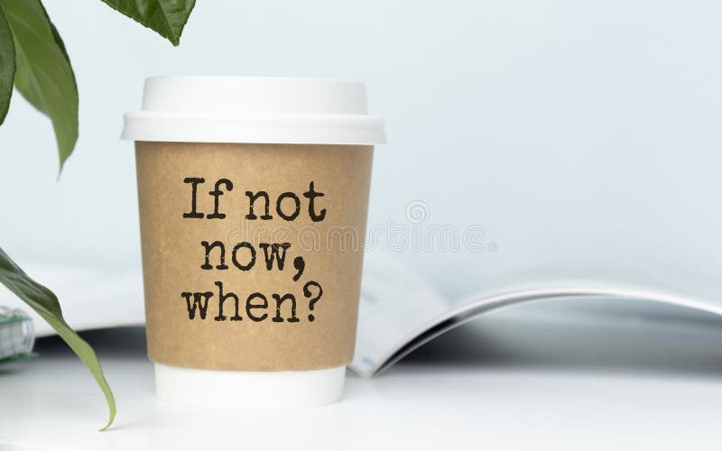 Cup of coffee, pen and paper from note pad with IF NOT NOW, WHEN text. Cup of coffee, pen and paper from note pad with IF NOT NOW, WHEN text