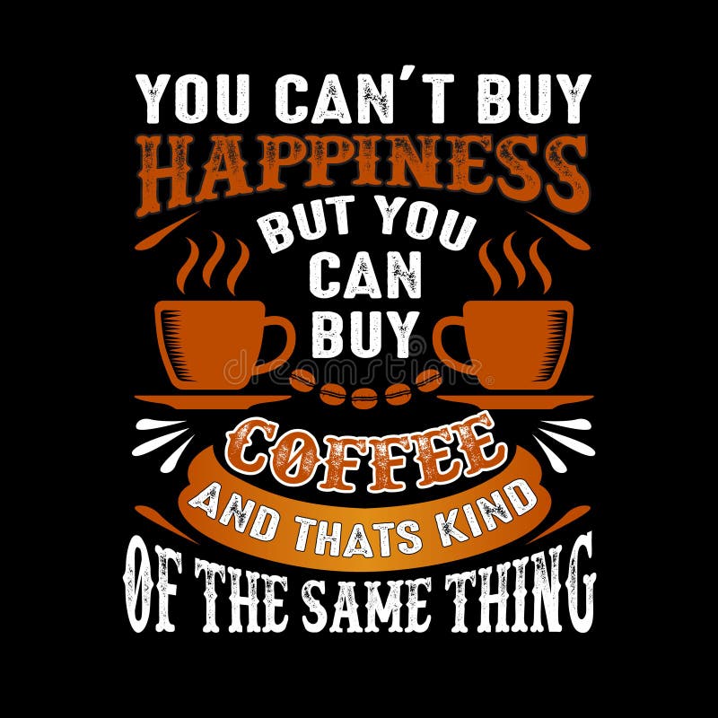funny coffee mug which is the same thing but it can buy coffee Money can't buy happiness