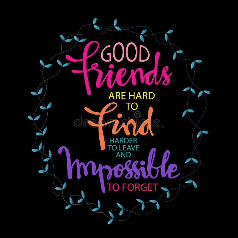 Good Friends are Hard To Find, Harder To Leave and Impossible To Forget ...