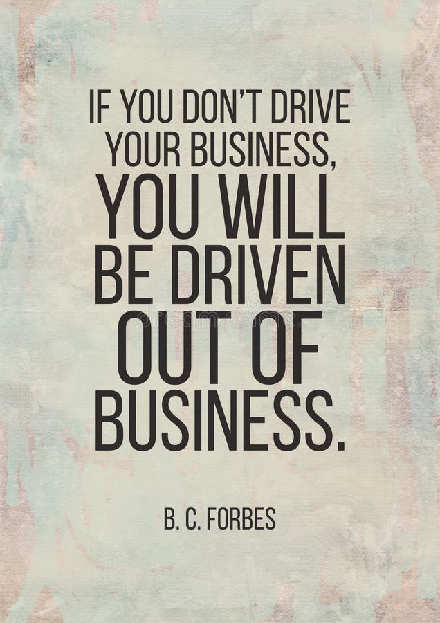 Poster quote. If you donâ€™t drive your business, you will be driven out of business. B. C. Forbes. Poster quote. If you donâ€™t drive your business, you will be driven out of business. B. C. Forbes