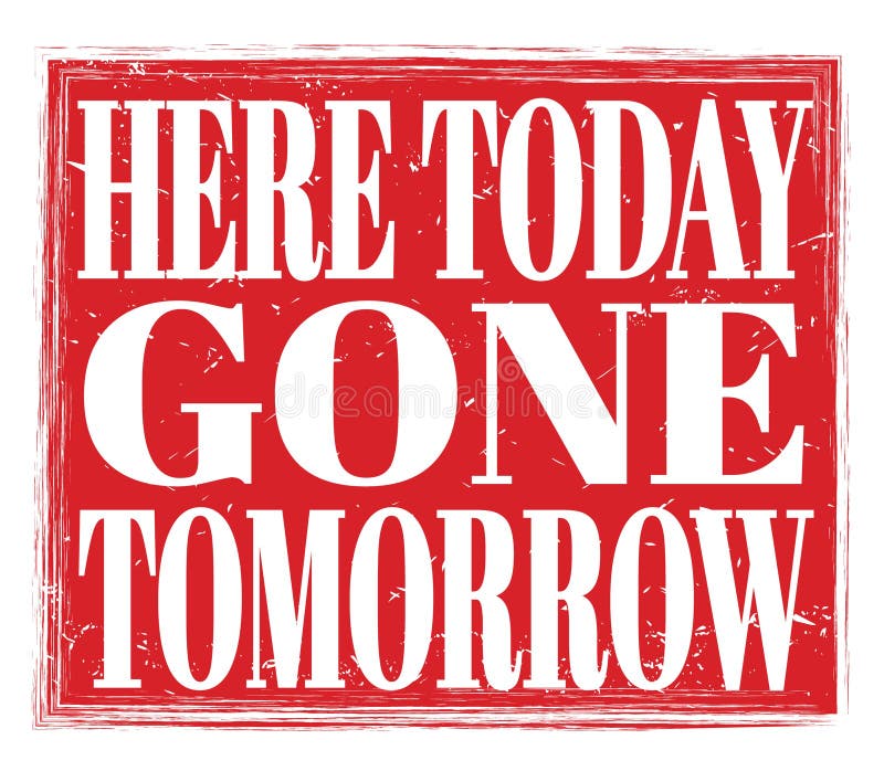 HERE TODAY GONE TOMORROW, Text on Red Stamp Sign Stock Illustration Illustration of tomorrow