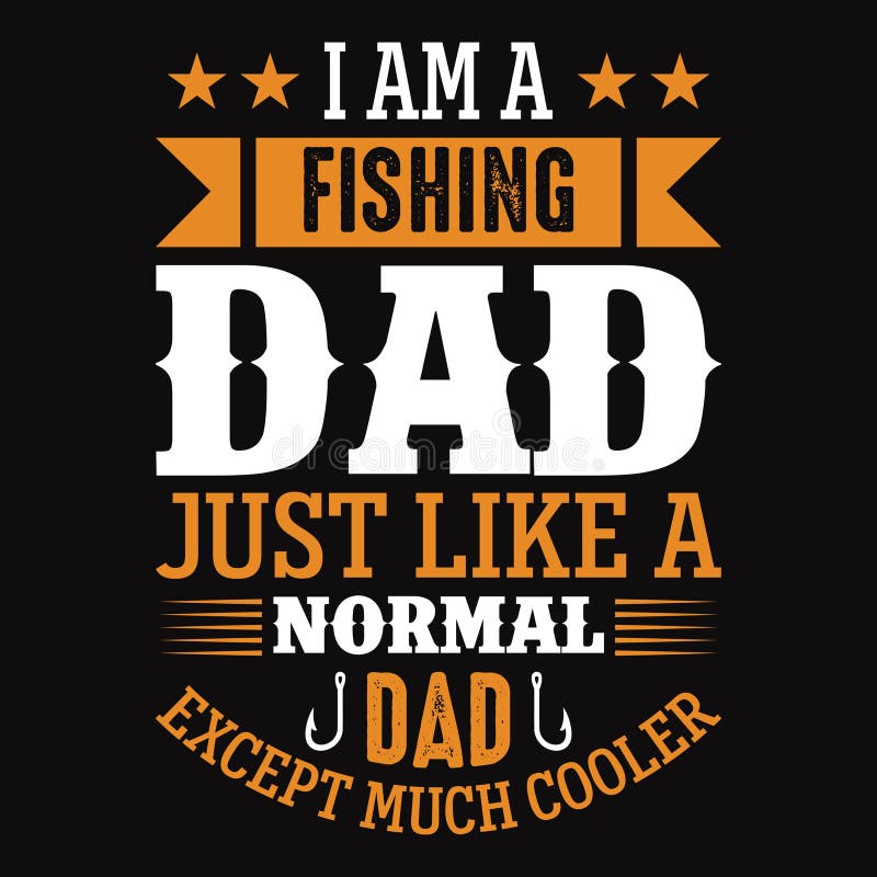 I am a fishing dad just like a normal dad except much cooler