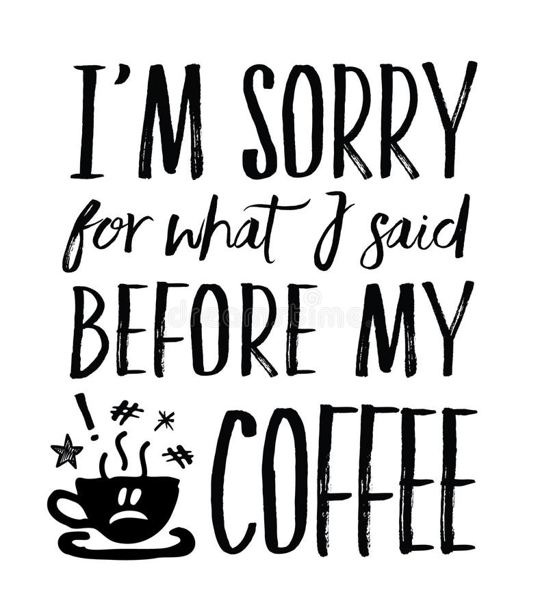 I`m Sorry for What I Said Before My Coffee - vector typography art design poster with hand drawn coffee cup and saucer icons and frown face on white background. I`m Sorry for What I Said Before My Coffee - vector typography art design poster with hand drawn coffee cup and saucer icons and frown face on white background