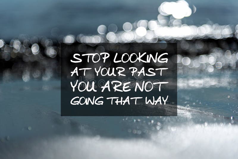 Motivation and inspirational quotes - Stop looking at your past you are not going that way. Blurry background. Motivation and inspirational quotes - Stop looking at your past you are not going that way. Blurry background