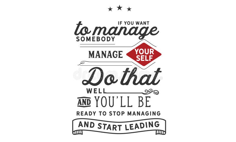 If you want to manage somebody, manage yourself