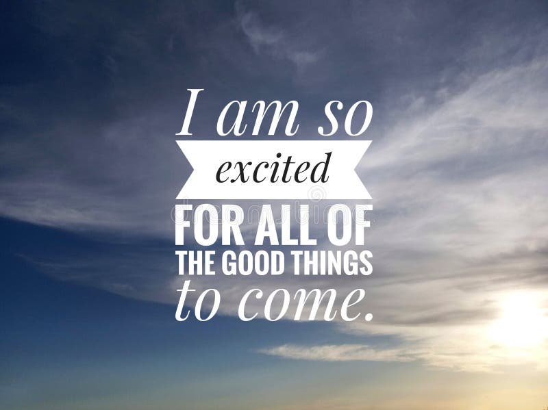 Inspirational Motivational Quote - I am so Excited for All of the Good  Things To Come. on Background of Blue Sky Stock Photo - Image of motivate,  inspiration: 170539044
