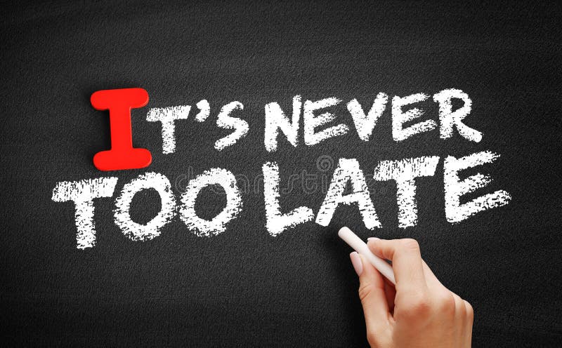 It is never too. It's never too late to learn.