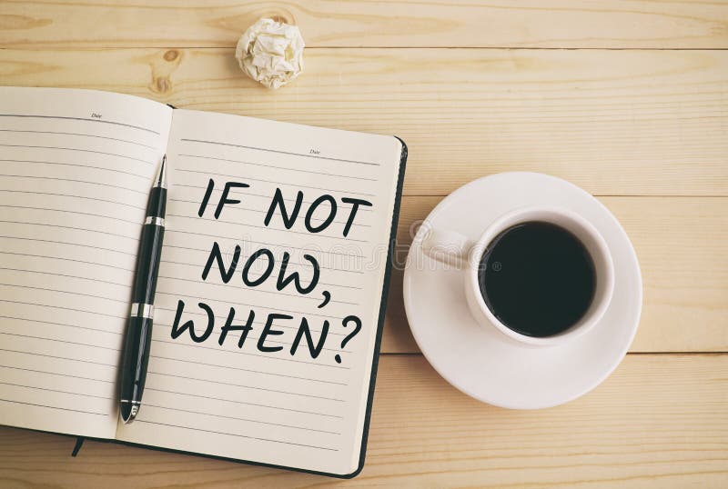 If not now, when? text on notepad and pen with coffee. If not now, when? text on notepad and pen with coffee