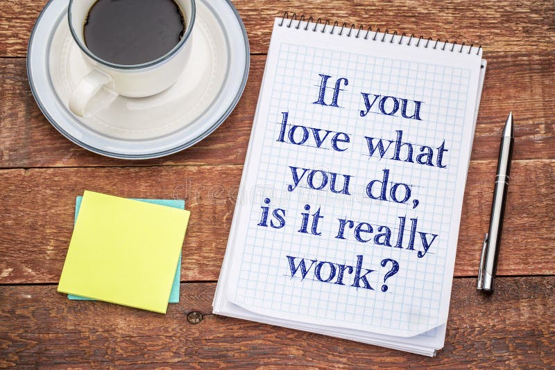 If you love what you do, is it really work?Handwriting in a spiral notebook, sticky notes and a cup of coffee against rustic wood. If you love what you do, is it really work?Handwriting in a spiral notebook, sticky notes and a cup of coffee against rustic wood