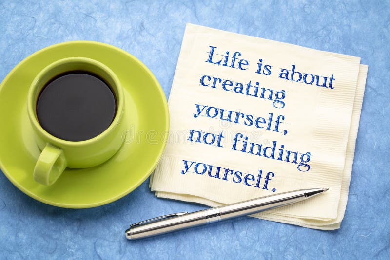Life is about creating yourself, not finding yourself - inspirational handwriting on a napkin with a cup of coffee