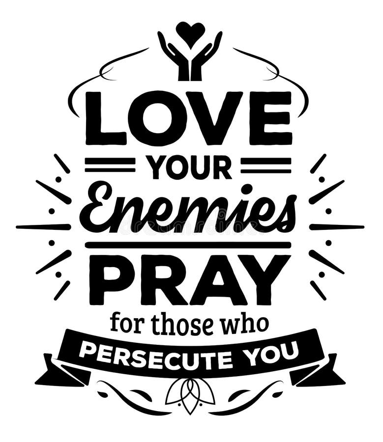 Love your enemies Pray for those who persecute you