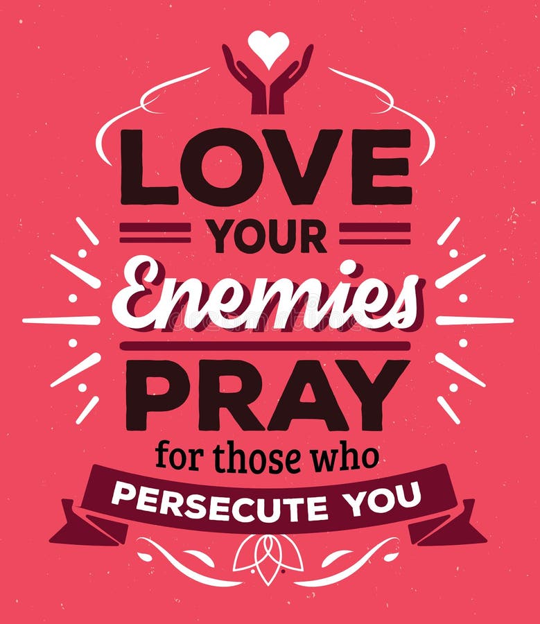 Love your enemies Pray for those who persecute you