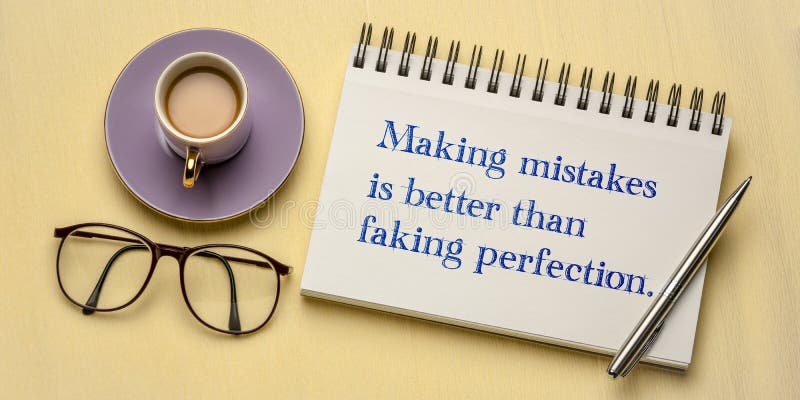 Making mistakes. Making mistakes is better than Faking perfections. Better mistakes. Make mistake good