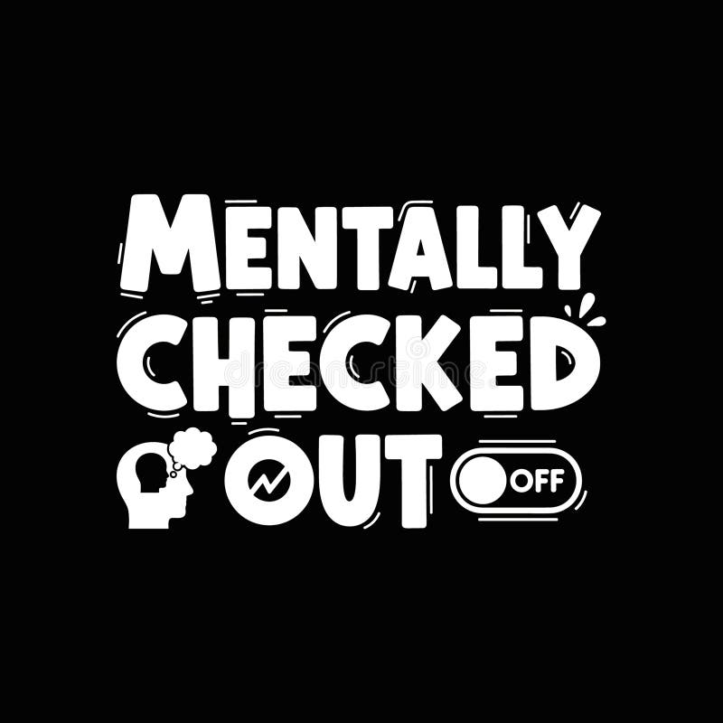 A bold, graphic design featuring the phrase 'MENTALLY CHECKED OUT' in white, stylized lettering against a black background. The design incorporates a silhouette of a head with a thought bubble and a stylized 'OFF' switch icon, conveying a sense of mental disengagement or burnout. This graphic is ideal for themes related to stress, mental health awareness, or a humorous take on feeling overwhelmed. Brain disconnect vectors