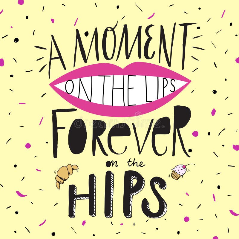 A moment on the Lips, forever on the Hips. 