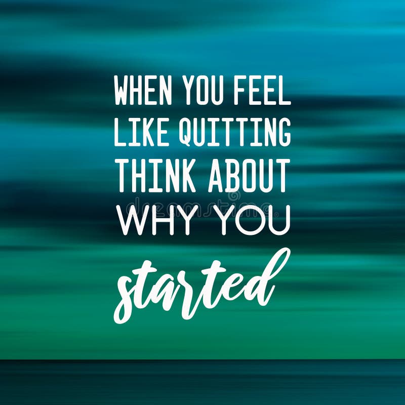 Inspirational quotes - When you feel like quitting think about why you started. Blurry background