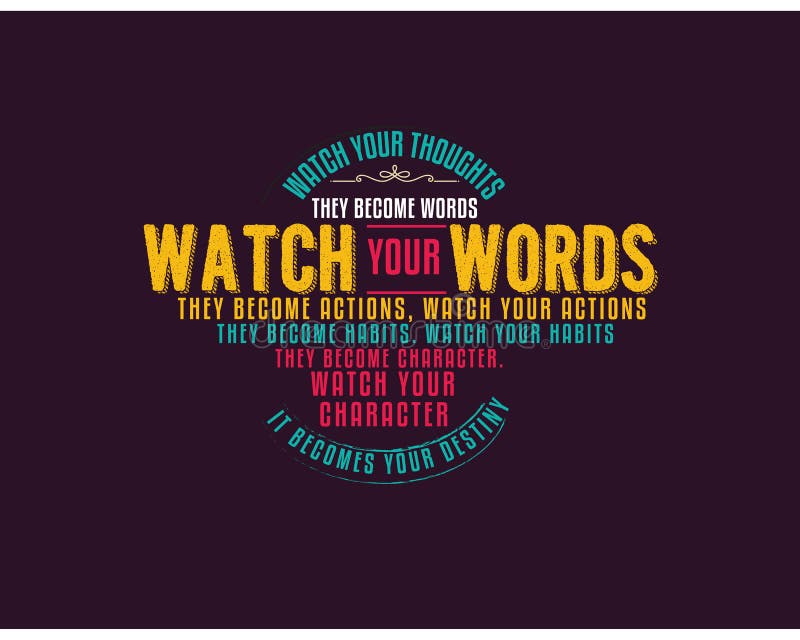 Watch your thoughts; they become words. Watch your words; they become actions. Watch your actions; they become habits. Watch your habits; they become character. Watch your character; it becomes your destiny. quote illustration. Watch your thoughts; they become words. Watch your words; they become actions. Watch your actions; they become habits. Watch your habits; they become character. Watch your character; it becomes your destiny. quote illustration