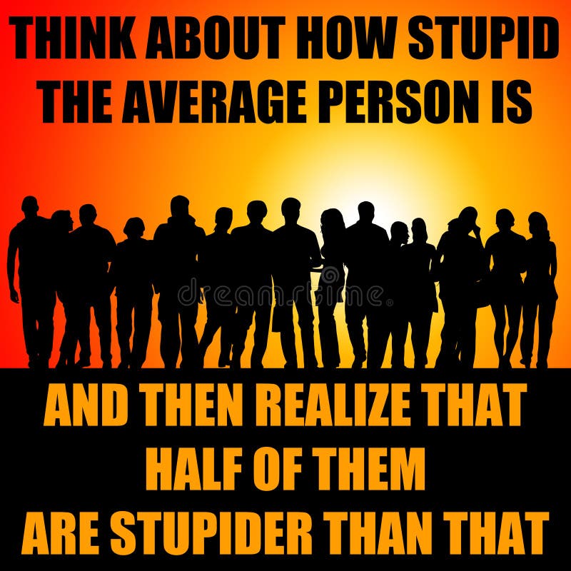 Fun view on the (supposed) stupidity of people. Fun view on the (supposed) stupidity of people