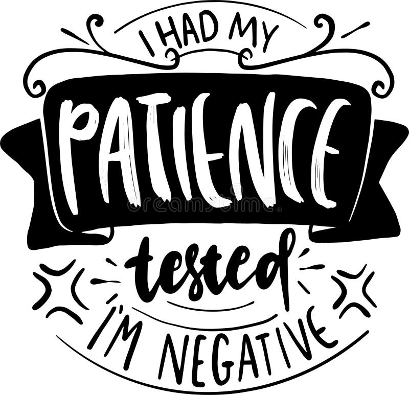 I Had My Patience Tested I`m Negative