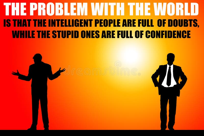 Intelligent people having doubts, stupid people being confident. Intelligent people having doubts, stupid people being confident