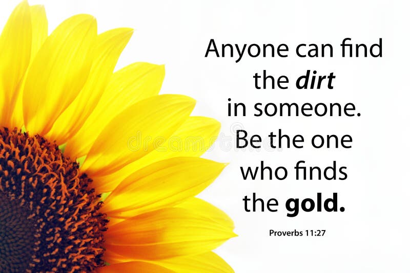 Proverb 11.27 inspirational quote - Anyone can find the dirt in someone. Be the one who finds the gold. With half yellow sunflower