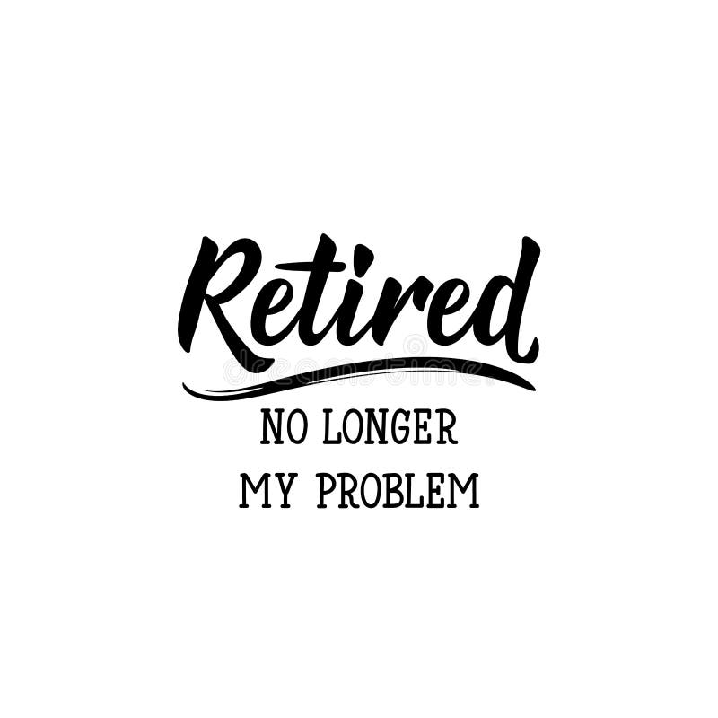 Retired. No longer my problem. Lettering. calligraphy vector illustration