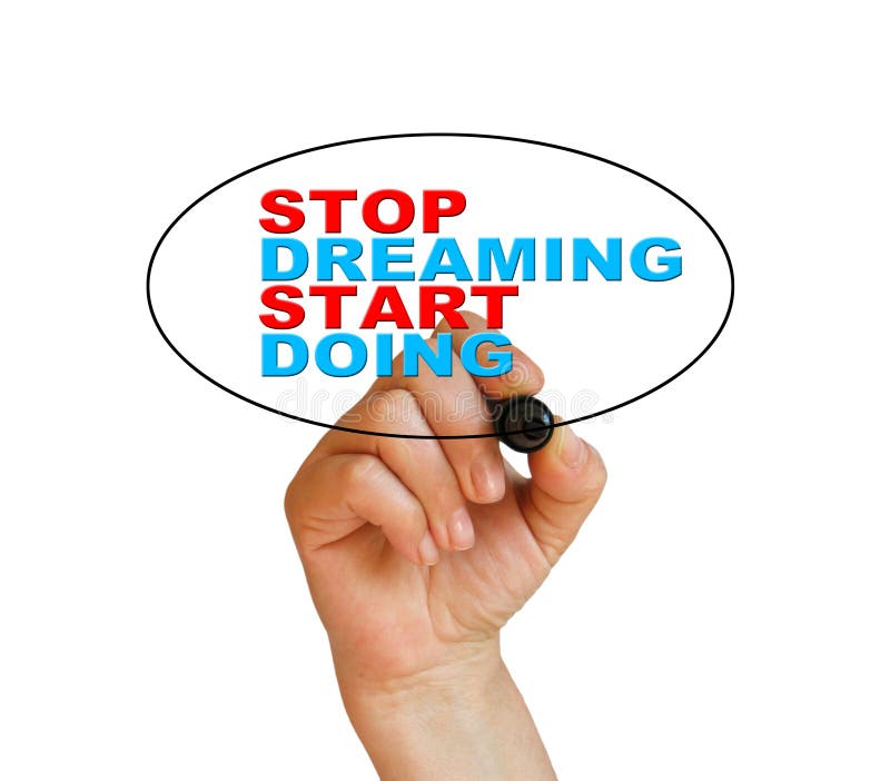 Start dream. Stop Dreaming start doing. Stop doing start doing. Stop Dreaming: start working. Stop watching and start doing.