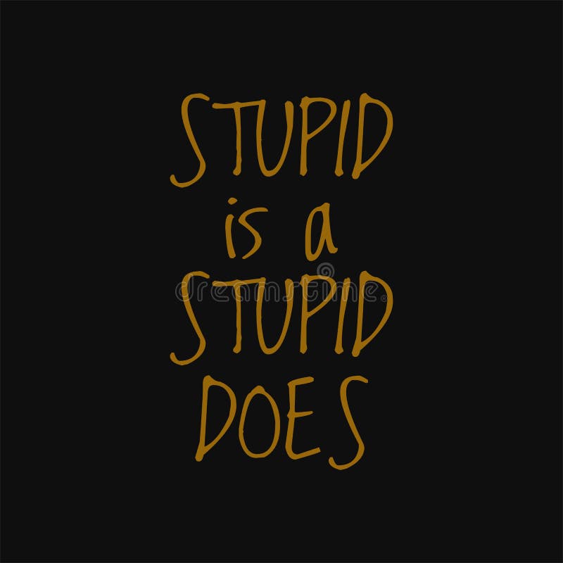 Stupid Is As Stupid Does Quote Stupid Is As Stupid Does. Motivational And Inspirational Quote Stock Vector - Illustration Of Artistic, Type: 188488312 Stupid Is As Stupid Does Quote Stupid Is As Stupid Does. Motivational And Inspirational Quote Stock Vector - Illustration Of Artistic, Type: 188488312