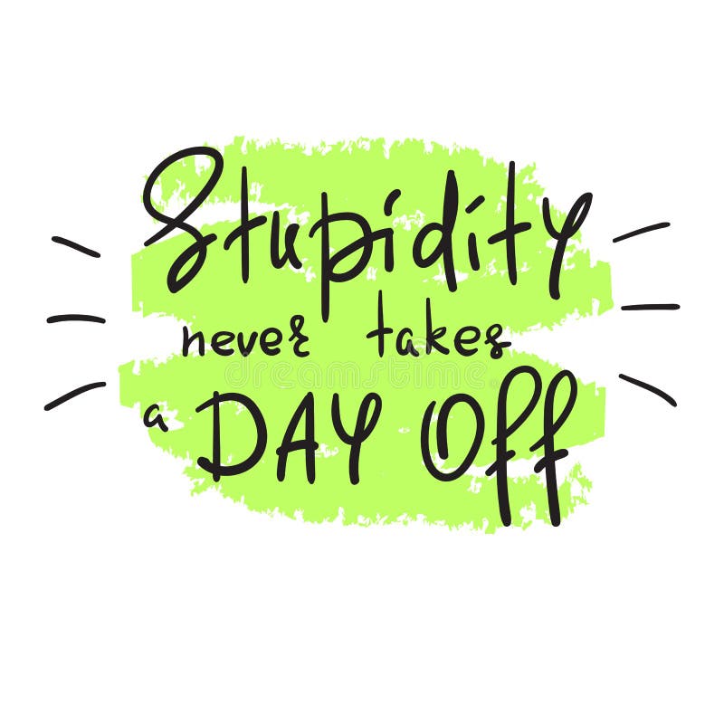 Stupidity Never Takes a Day Off - Handwritten Funny Motivational Quote.  Stock Illustration - Illustration of ineptitude, foolishness: 118847619