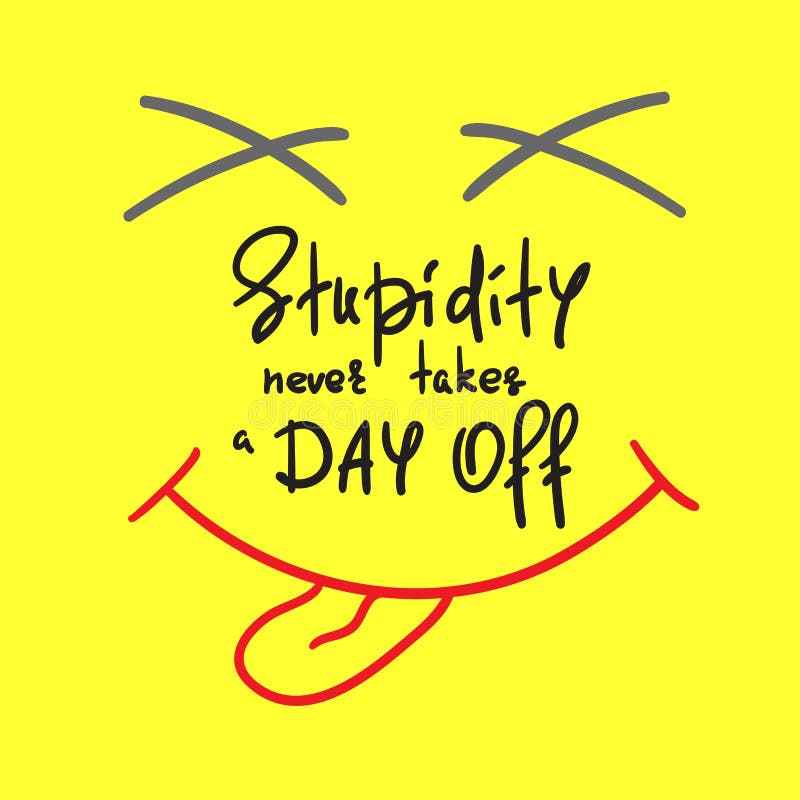 Stupidity Never Takes a Day Off - Handwritten Funny Motivational Quote.  Print for Inspiring Poster, T-shirt Stock Illustration - Illustration of  ineptitude, card: 118847621