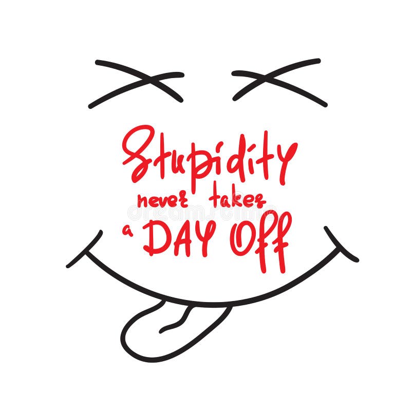Stupidity Never Takes a Day Off - Handwritten Funny Motivational Quote.  Stock Illustration - Illustration of ineptitude, foolishness: 118847619