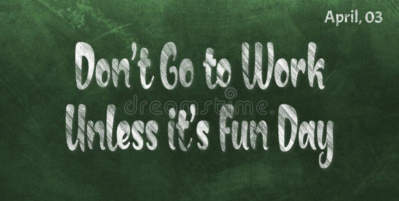 Happy Don’t Go to Work Unless it’s Fun Day, April 03. Calendar of April Chalk Text Effect, design. Happy Don’t Go to Work Unless it’s Fun Day, April 03. Calendar of April Chalk Text Effect, design