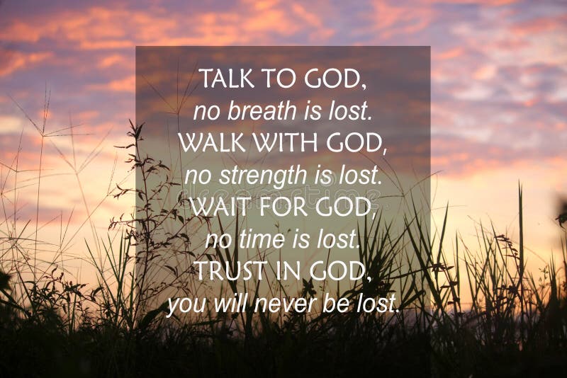 Talk to God  no breath is lost. Walk with God  no strength is lost. Wait for God  no time is lost. Trust in God concept.