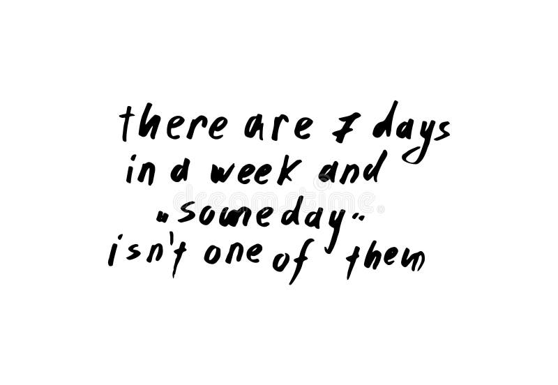 There are Seven Days in a Week and Someday is Not One of Them ...