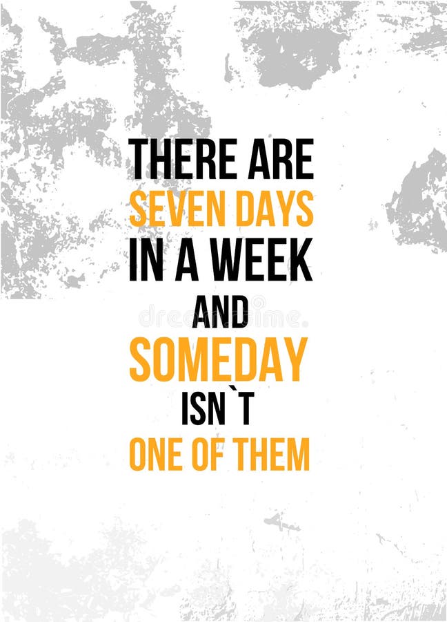 There are Seven Days in a Week and Someday is Not One of Them ...