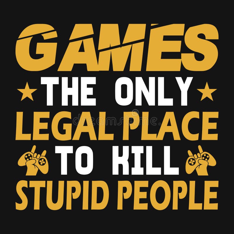 Games the only Legal Place To Kill Stupid People - Gaming Quotes T ...